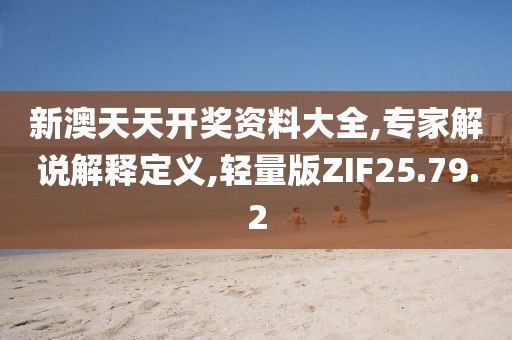 新澳天天开奖资料大全,专家解说解释定义,轻量版ZIF25.79.2