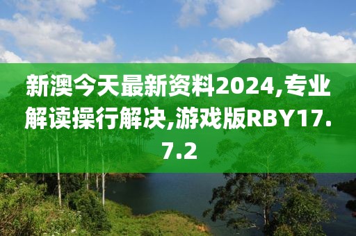 新澳今天最新资料2024,专业解读操行解决,游戏版RBY17.7.2