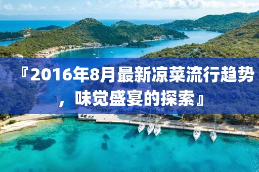 『2016年8月最新凉菜流行趋势，味觉盛宴的探索』