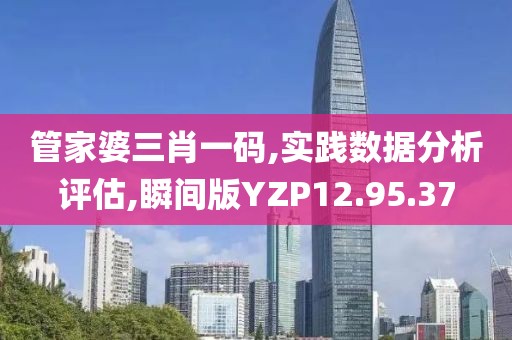管家婆三肖一码,实践数据分析评估,瞬间版YZP12.95.37