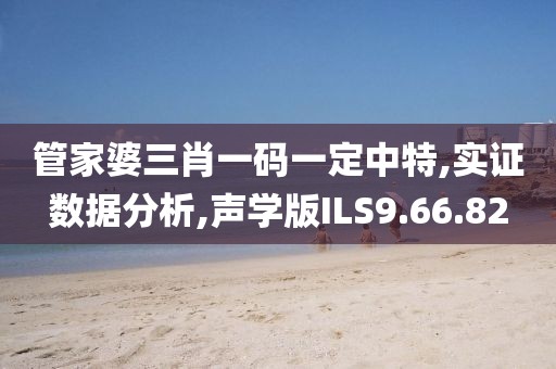 管家婆三肖一码一定中特,实证数据分析,声学版ILS9.66.82