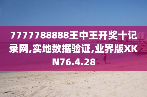 7777788888王中王开奖十记录网,实地数据验证,业界版XKN76.4.28