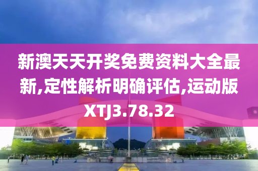 新澳天天开奖免费资料大全最新,定性解析明确评估,运动版XTJ3.78.32