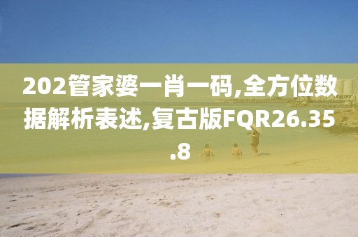 202管家婆一肖一码,全方位数据解析表述,复古版FQR26.35.8