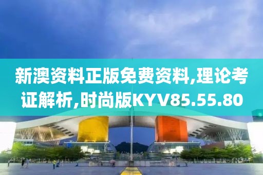新澳资料正版免费资料,理论考证解析,时尚版KYV85.55.80