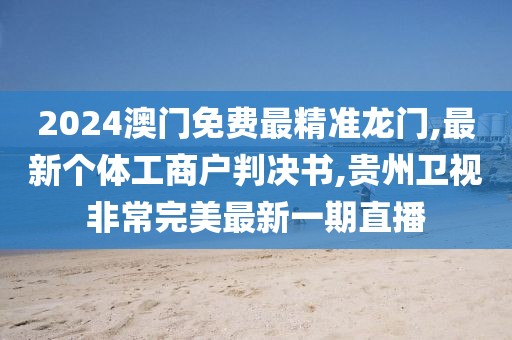 2024澳门免费最精准龙门,最新个体工商户判决书,贵州卫视非常完美最新一期直播