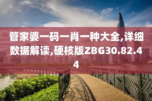 管家婆一码一肖一种大全,详细数据解读,硬核版ZBG30.82.44