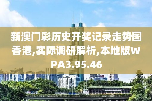 新澳门彩历史开奖记录走势图香港,实际调研解析,本地版WPA3.95.46