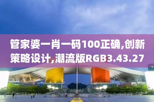 管家婆一肖一码100正确,创新策略设计,潮流版RGB3.43.27