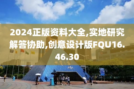 2024正版资料大全,实地研究解答协助,创意设计版FQU16.46.30