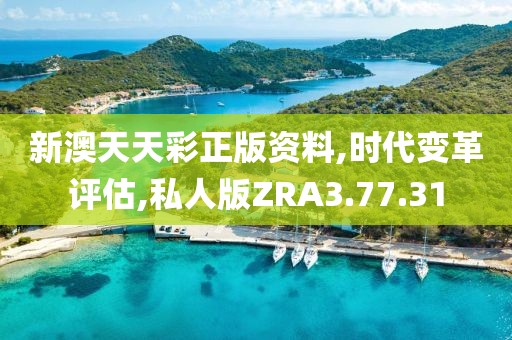 新澳天天彩正版资料,时代变革评估,私人版ZRA3.77.31