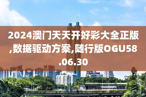 2024澳门天天开好彩大全正版,数据驱动方案,随行版OGU58.06.30