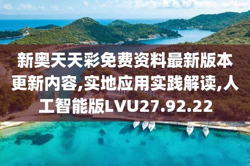 新奥天天彩免费资料最新版本更新内容,实地应用实践解读,人工智能版LVU27.92.22