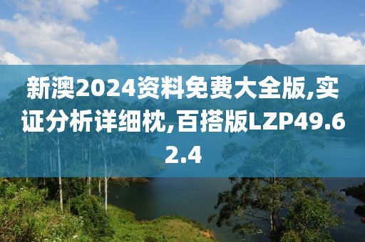 新澳2024资料免费大全版,实证分析详细枕,百搭版LZP49.62.4