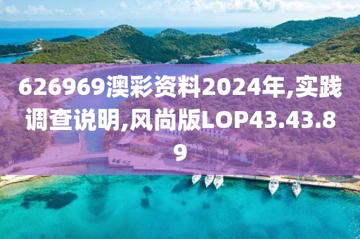 626969澳彩资料2024年,实践调查说明,风尚版LOP43.43.89