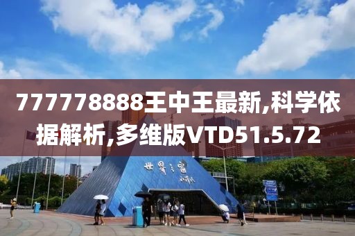 777778888王中王最新,科学依据解析,多维版VTD51.5.72