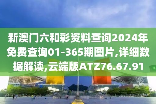新澳门六和彩资料查询2024年免费查询01-365期图片,详细数据解读,云端版ATZ76.67.91