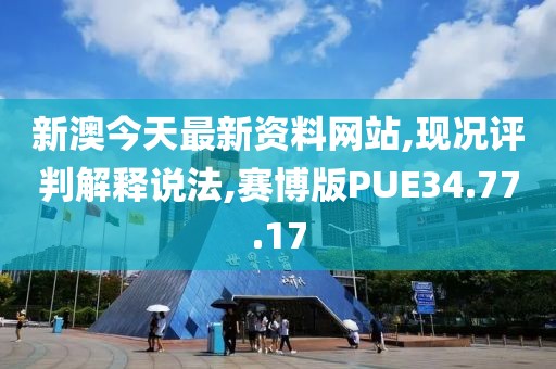 新澳今天最新资料网站,现况评判解释说法,赛博版PUE34.77.17