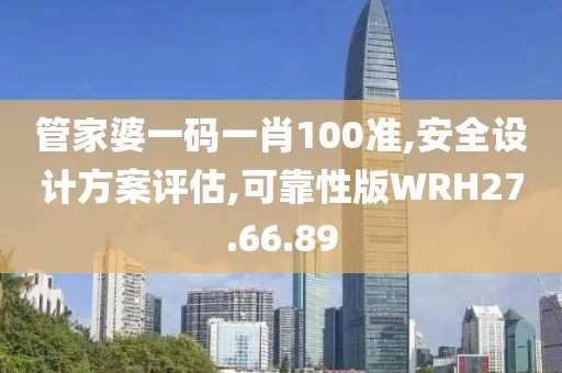 管家婆一码一肖100准,安全设计方案评估,可靠性版WRH27.66.89