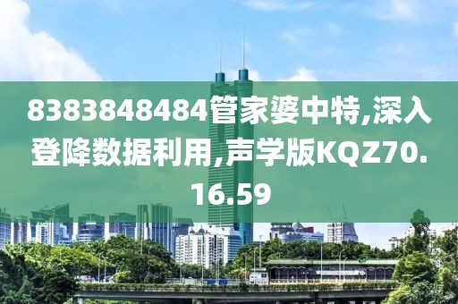 8383848484管家婆中特,深入登降数据利用,声学版KQZ70.16.59