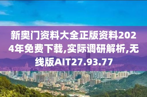 新奥门资料大全正版资料2024年免费下载,实际调研解析,无线版AIT27.93.77
