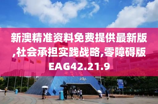 新澳精准资料免费提供最新版,社会承担实践战略,零障碍版EAG42.21.9
