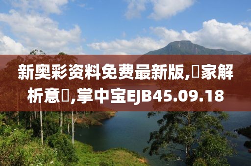 新奥彩资料免费最新版,專家解析意見,掌中宝EJB45.09.18