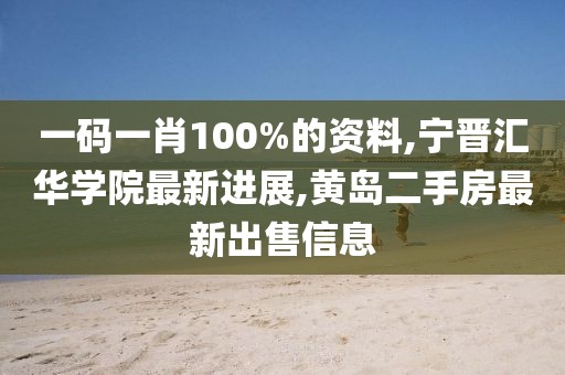 一码一肖100%的资料,宁晋汇华学院最新进展,黄岛二手房最新出售信息