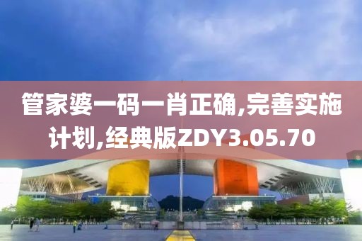 管家婆一码一肖正确,完善实施计划,经典版ZDY3.05.70