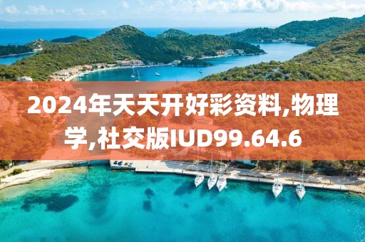 2024年天天开好彩资料,物理学,社交版IUD99.64.6
