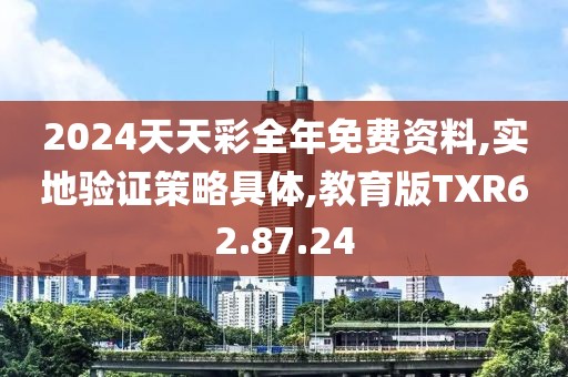 2024天天彩全年免费资料,实地验证策略具体,教育版TXR62.87.24