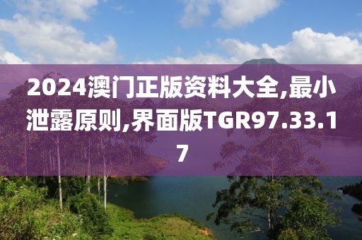 2024澳门正版资料大全,最小泄露原则,界面版TGR97.33.17