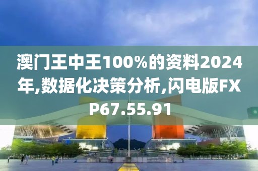 澳门王中王100%的资料2024年,数据化决策分析,闪电版FXP67.55.91
