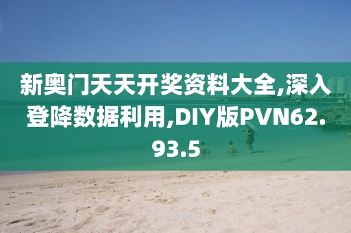 新奥门天天开奖资料大全,深入登降数据利用,DIY版PVN62.93.5