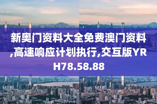 新奥门资料大全免费澳门资料,高速响应计划执行,交互版YRH78.58.88
