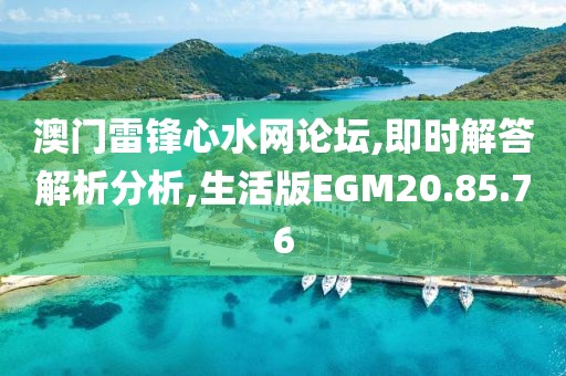 澳门雷锋心水网论坛,即时解答解析分析,生活版EGM20.85.76