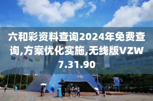六和彩资料查询2024年免费查询,方案优化实施,无线版VZW7.31.90