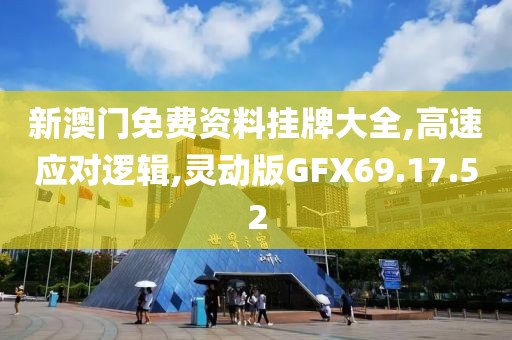 新澳门免费资料挂牌大全,高速应对逻辑,灵动版GFX69.17.52