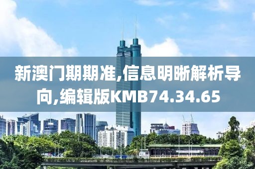 新澳门期期准,信息明晰解析导向,编辑版KMB74.34.65