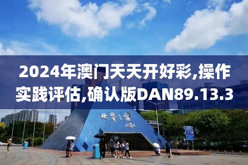 2024年澳门天天开好彩,操作实践评估,确认版DAN89.13.30