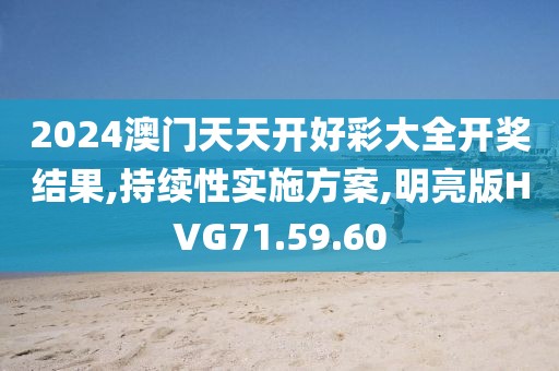 2024澳门天天开好彩大全开奖结果,持续性实施方案,明亮版HVG71.59.60