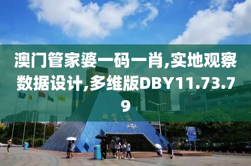 澳门管家婆一码一肖,实地观察数据设计,多维版DBY11.73.79
