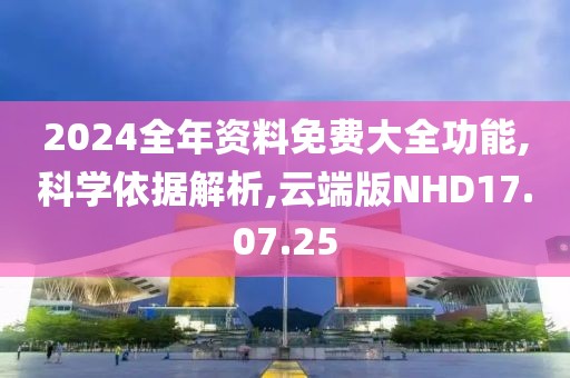 2024全年资料免费大全功能,科学依据解析,云端版NHD17.07.25