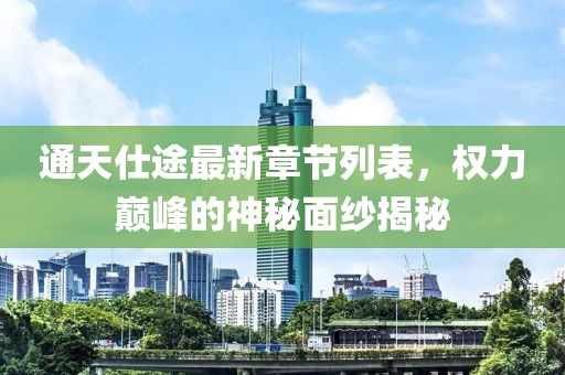 通天仕途最新章节列表，权力巅峰的神秘面纱揭秘
