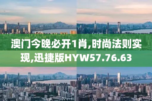 澳门今晚必开1肖,时尚法则实现,迅捷版HYW57.76.63