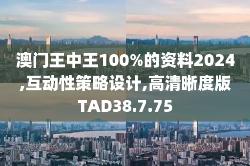 澳门王中王100%的资料2024,互动性策略设计,高清晰度版TAD38.7.75