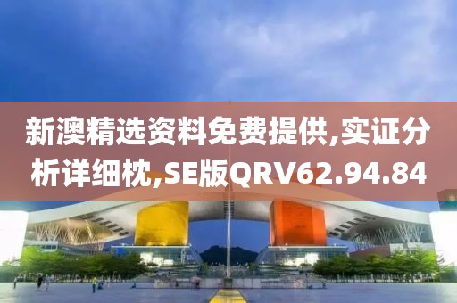 新澳精选资料免费提供,实证分析详细枕,SE版QRV62.94.84