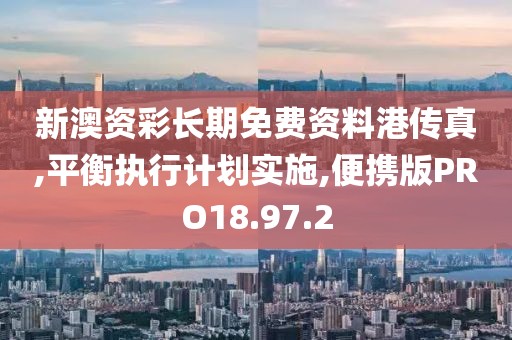新澳资彩长期免费资料港传真,平衡执行计划实施,便携版PRO18.97.2