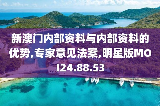 新澳门内部资料与内部资料的优势,专家意见法案,明星版MOI24.88.53