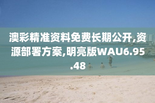 澳彩精准资料免费长期公开,资源部署方案,明亮版WAU6.95.48